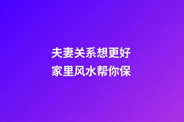 夫妻关系想更好 家里风水帮你保